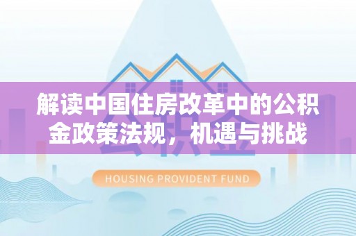 通渭解读中国住房改革中的公积金政策法规，机遇与挑战
