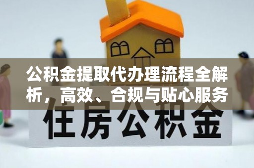 通渭公积金提取代办理流程全解析，高效、合规与贴心服务