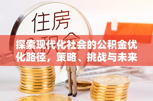通渭探索现代化社会的公积金优化路径，策略、挑战与未来展望