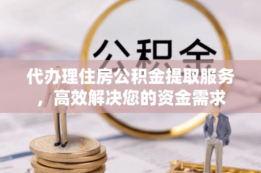 通渭代办理住房公积金提取服务，高效解决您的资金需求
