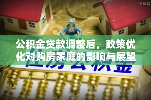 通渭公积金贷款调整后，政策优化对购房家庭的影响与展望