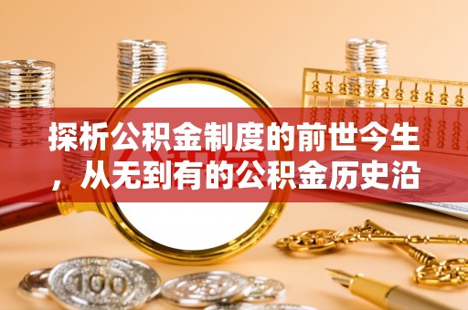 通渭探析公积金制度的前世今生，从无到有的公积金历史沿革解析