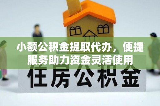 通渭小额公积金提取代办，便捷服务助力资金灵活使用