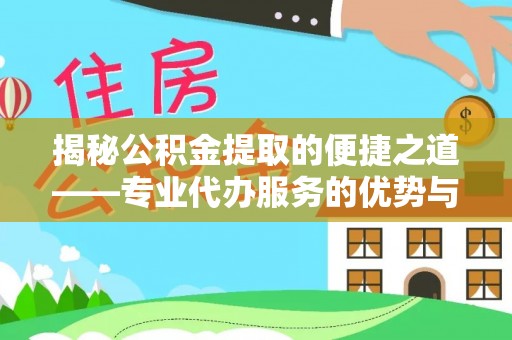 通渭揭秘公积金提取的便捷之道——专业代办服务的优势与选择