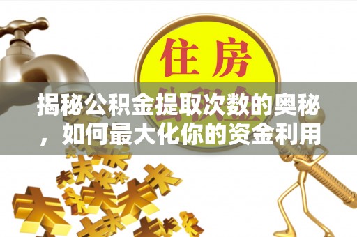 通渭揭秘公积金提取次数的奥秘，如何最大化你的资金利用？