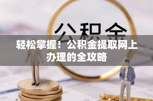 通渭轻松掌握！公积金提取网上办理的全攻略