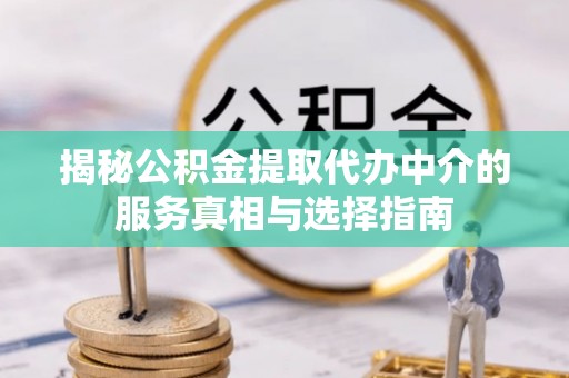 通渭揭秘公积金提取代办中介的服务真相与选择指南