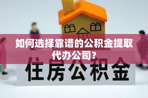 通渭如何选择靠谱的公积金提取代办公司？