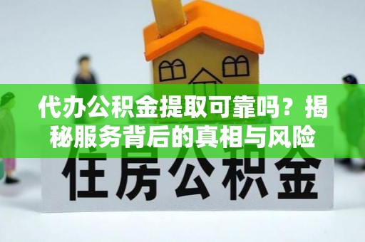 通渭代办公积金提取可靠吗？揭秘服务背后的真相与风险