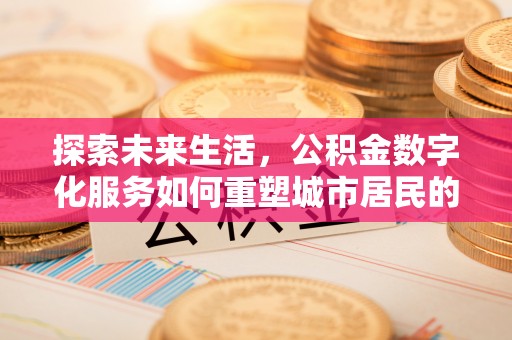 通渭探索未来生活，公积金数字化服务如何重塑城市居民的财务管理