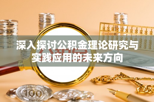 通渭深入探讨公积金理论研究与实践应用的未来方向