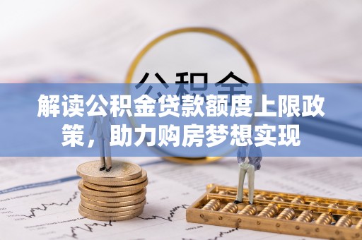 通渭解读公积金贷款额度上限政策，助力购房梦想实现