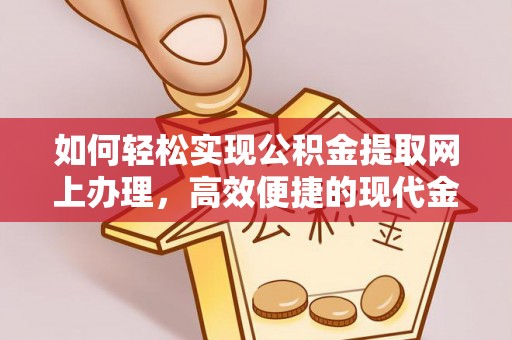通渭如何轻松实现公积金提取网上办理，高效便捷的现代金融服务