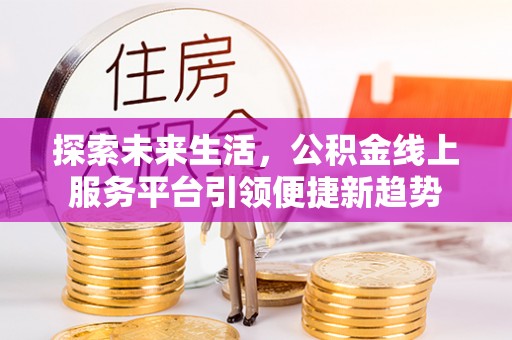 通渭探索未来生活，公积金线上服务平台引领便捷新趋势