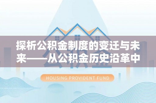 通渭探析公积金制度的变迁与未来——从公积金历史沿革中读懂社会福利发展