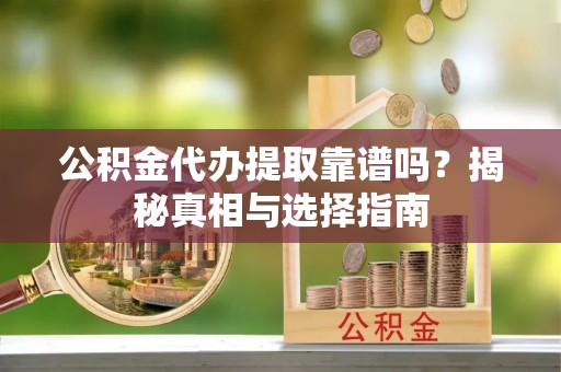 通渭公积金代办提取靠谱吗？揭秘真相与选择指南