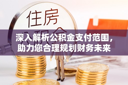 通渭深入解析公积金支付范围，助力您合理规划财务未来