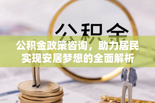 通渭公积金政策咨询，助力居民实现安居梦想的全面解析