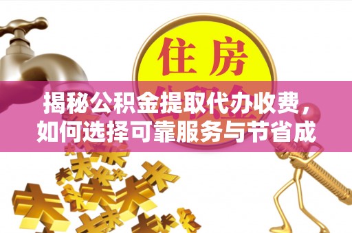 通渭揭秘公积金提取代办收费，如何选择可靠服务与节省成本？