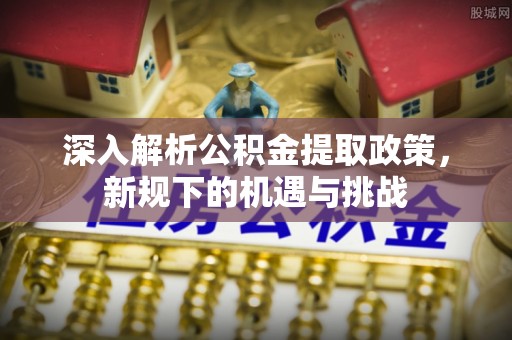 通渭深入解析公积金提取政策，新规下的机遇与挑战