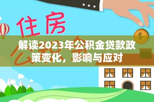 通渭解读2023年公积金贷款政策变化，影响与应对