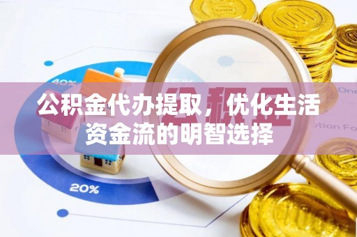 通渭公积金代办提取，优化生活资金流的明智选择
