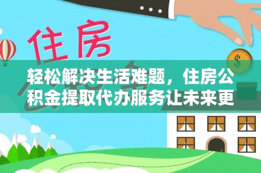 通渭轻松解决生活难题，住房公积金提取代办服务让未来更安心