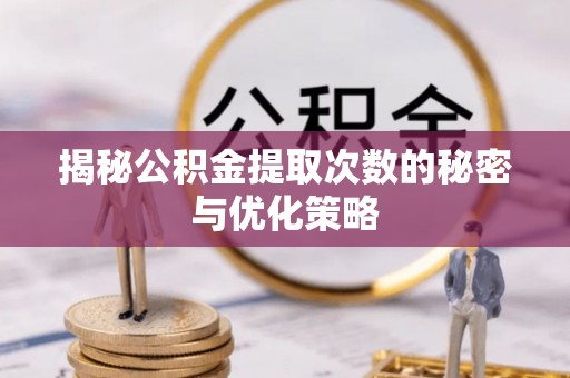 通渭揭秘公积金提取次数的秘密与优化策略