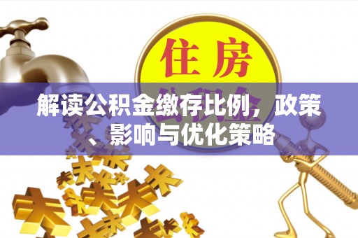 通渭解读公积金缴存比例，政策、影响与优化策略