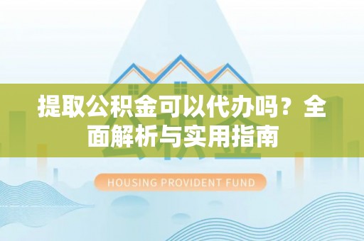 通渭提取公积金可以代办吗？全面解析与实用指南