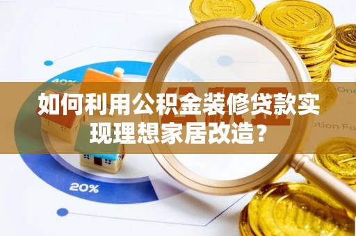 通渭如何利用公积金装修贷款实现理想家居改造？