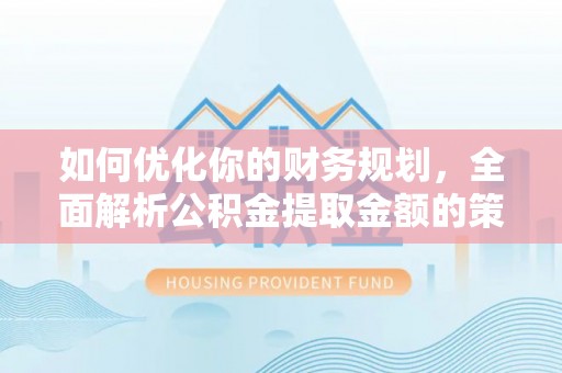 通渭如何优化你的财务规划，全面解析公积金提取金额的策略与技巧