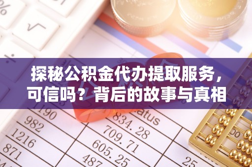 通渭探秘公积金代办提取服务，可信吗？背后的故事与真相
