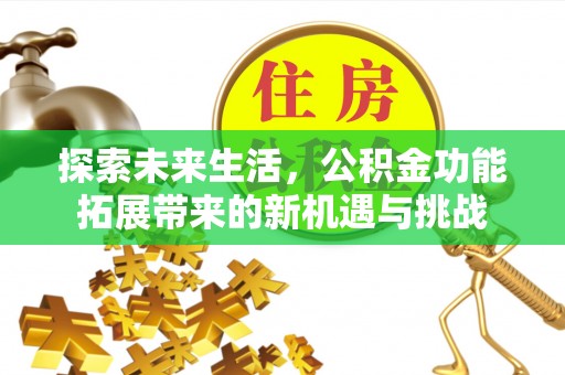通渭探索未来生活，公积金功能拓展带来的新机遇与挑战