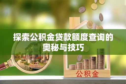 通渭探索公积金贷款额度查询的奥秘与技巧