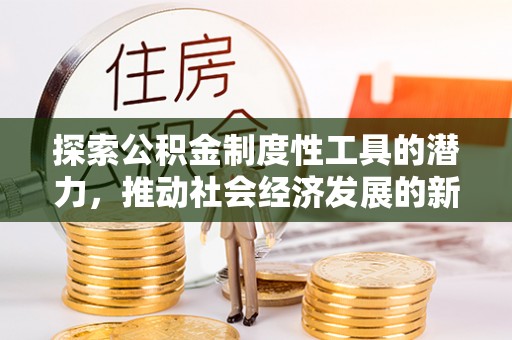 通渭探索公积金制度性工具的潜力，推动社会经济发展的新引擎