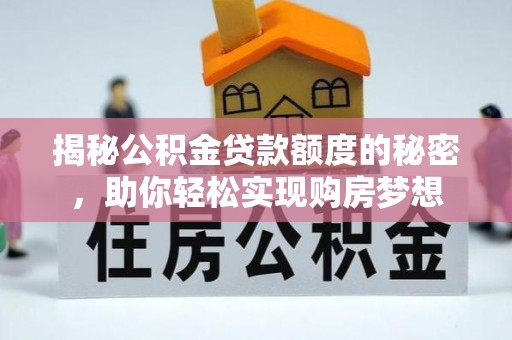 通渭揭秘公积金贷款额度的秘密，助你轻松实现购房梦想