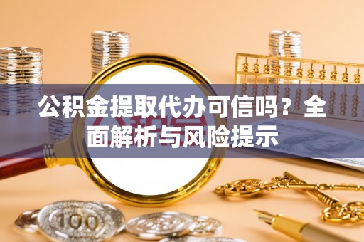 通渭公积金提取代办可信吗？全面解析与风险提示