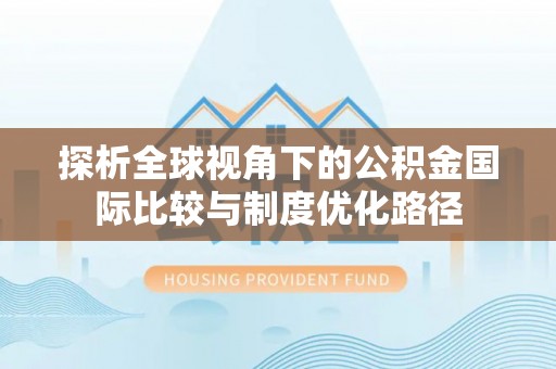 通渭探析全球视角下的公积金国际比较与制度优化路径