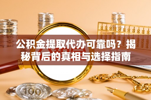 通渭公积金提取代办可靠吗？揭秘背后的真相与选择指南