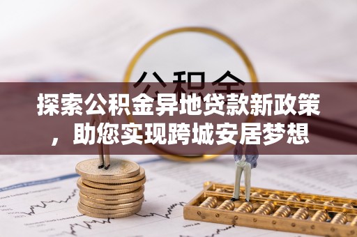 通渭探索公积金异地贷款新政策，助您实现跨城安居梦想