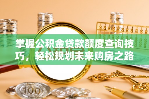 通渭掌握公积金贷款额度查询技巧，轻松规划未来购房之路