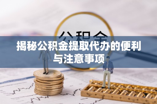 通渭揭秘公积金提取代办的便利与注意事项