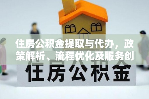 通渭住房公积金提取与代办，政策解析、流程优化及服务创新