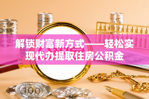 通渭解锁财富新方式——轻松实现代办提取住房公积金