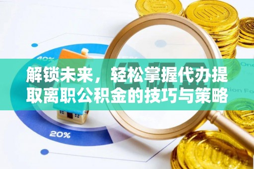 通渭解锁未来，轻松掌握代办提取离职公积金的技巧与策略