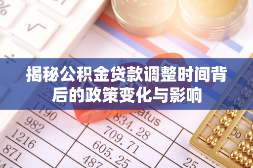 通渭揭秘公积金贷款调整时间背后的政策变化与影响