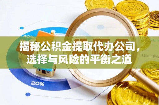 通渭揭秘公积金提取代办公司，选择与风险的平衡之道
