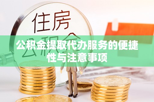 通渭公积金提取代办服务的便捷性与注意事项