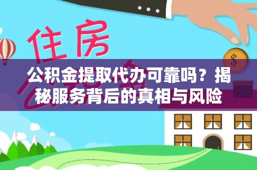 通渭公积金提取代办可靠吗？揭秘服务背后的真相与风险